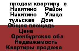 продам квартиру  в Никитино  › Район ­ Никитино  › Улица ­ тульская › Дом ­ 27 › Общая площадь ­ 61 › Цена ­ 300 000 - Оренбургская обл. Недвижимость » Квартиры продажа   . Оренбургская обл.